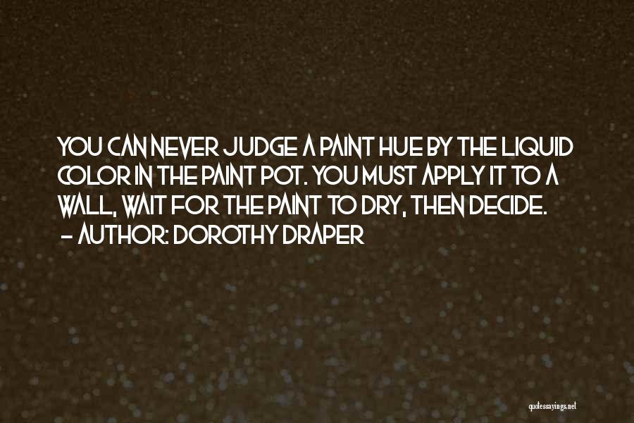 Dorothy Draper Quotes: You Can Never Judge A Paint Hue By The Liquid Color In The Paint Pot. You Must Apply It To