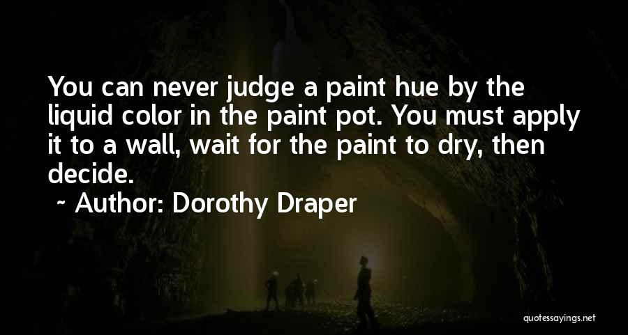 Dorothy Draper Quotes: You Can Never Judge A Paint Hue By The Liquid Color In The Paint Pot. You Must Apply It To