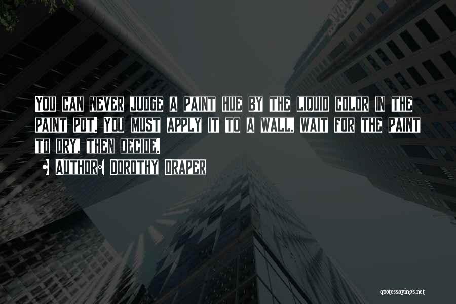 Dorothy Draper Quotes: You Can Never Judge A Paint Hue By The Liquid Color In The Paint Pot. You Must Apply It To