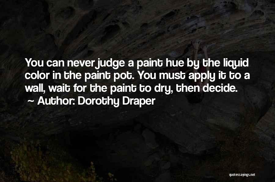 Dorothy Draper Quotes: You Can Never Judge A Paint Hue By The Liquid Color In The Paint Pot. You Must Apply It To