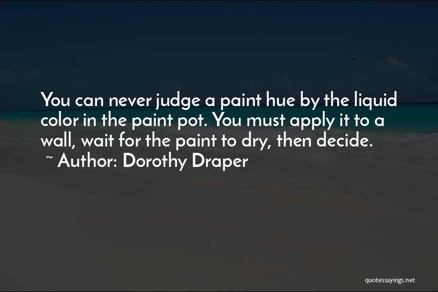 Dorothy Draper Quotes: You Can Never Judge A Paint Hue By The Liquid Color In The Paint Pot. You Must Apply It To
