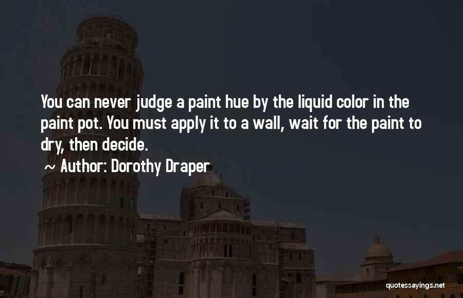 Dorothy Draper Quotes: You Can Never Judge A Paint Hue By The Liquid Color In The Paint Pot. You Must Apply It To