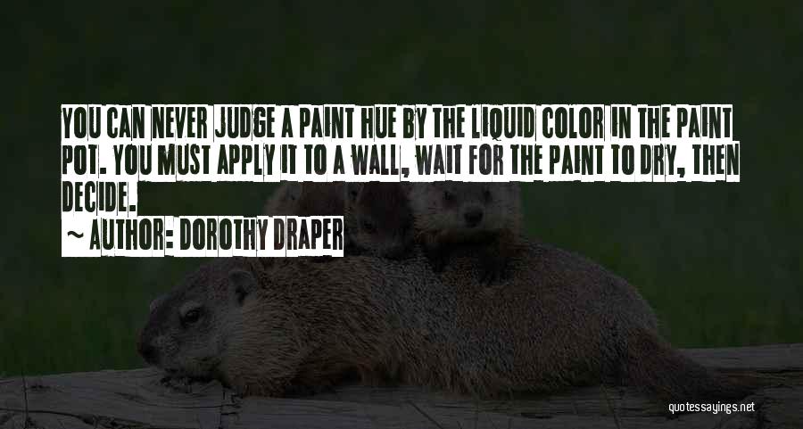 Dorothy Draper Quotes: You Can Never Judge A Paint Hue By The Liquid Color In The Paint Pot. You Must Apply It To