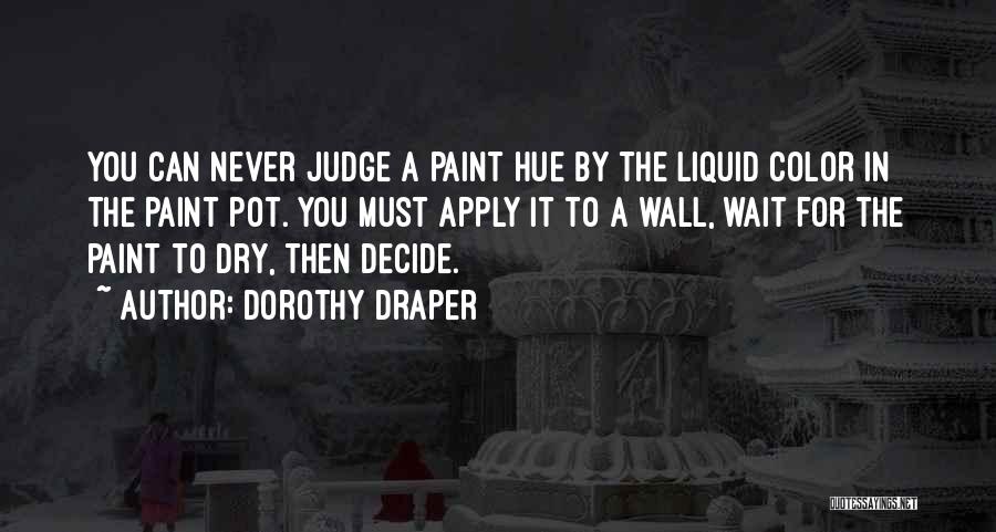 Dorothy Draper Quotes: You Can Never Judge A Paint Hue By The Liquid Color In The Paint Pot. You Must Apply It To
