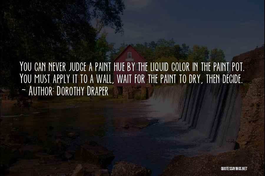 Dorothy Draper Quotes: You Can Never Judge A Paint Hue By The Liquid Color In The Paint Pot. You Must Apply It To