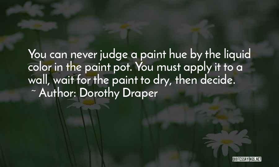 Dorothy Draper Quotes: You Can Never Judge A Paint Hue By The Liquid Color In The Paint Pot. You Must Apply It To