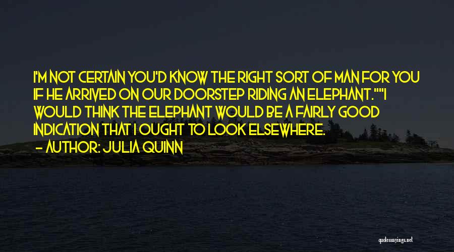 Julia Quinn Quotes: I'm Not Certain You'd Know The Right Sort Of Man For You If He Arrived On Our Doorstep Riding An