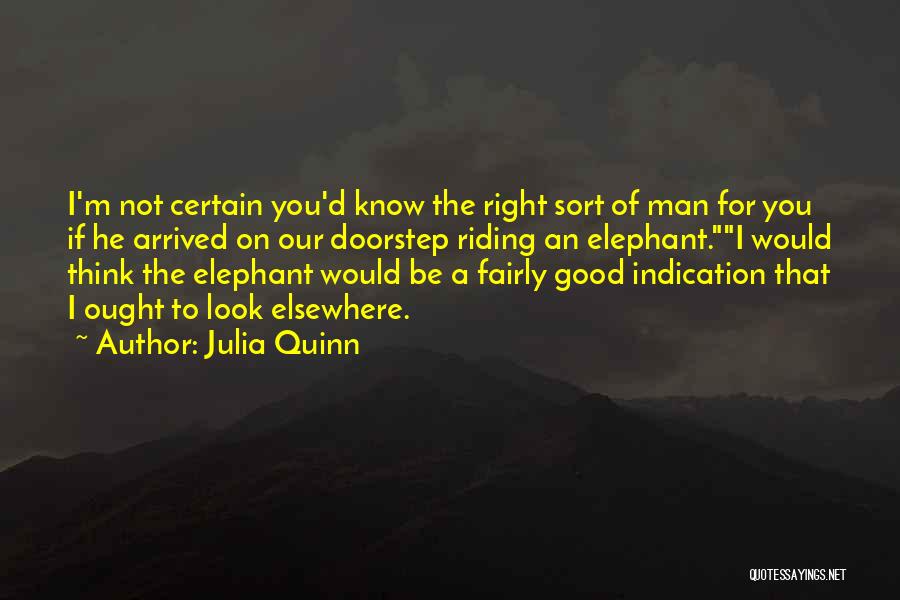 Julia Quinn Quotes: I'm Not Certain You'd Know The Right Sort Of Man For You If He Arrived On Our Doorstep Riding An