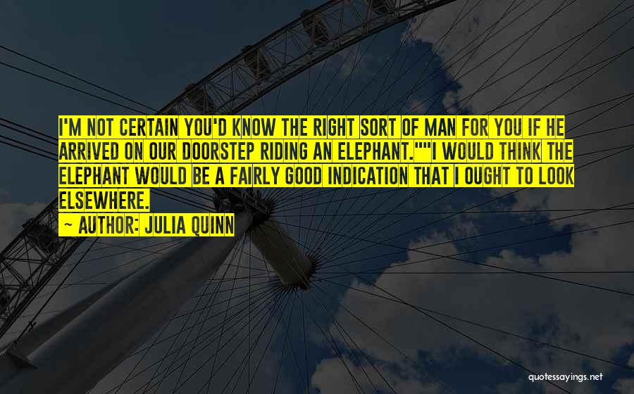 Julia Quinn Quotes: I'm Not Certain You'd Know The Right Sort Of Man For You If He Arrived On Our Doorstep Riding An