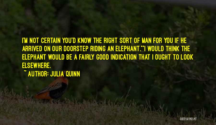 Julia Quinn Quotes: I'm Not Certain You'd Know The Right Sort Of Man For You If He Arrived On Our Doorstep Riding An
