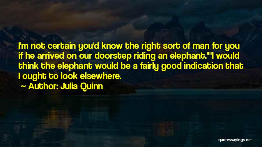 Julia Quinn Quotes: I'm Not Certain You'd Know The Right Sort Of Man For You If He Arrived On Our Doorstep Riding An