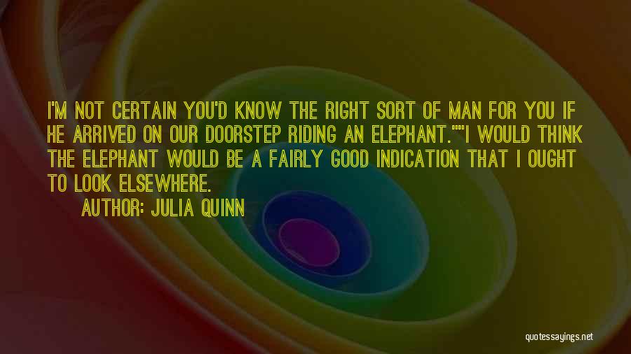 Julia Quinn Quotes: I'm Not Certain You'd Know The Right Sort Of Man For You If He Arrived On Our Doorstep Riding An