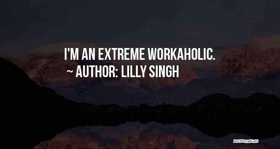 Lilly Singh Quotes: I'm An Extreme Workaholic.