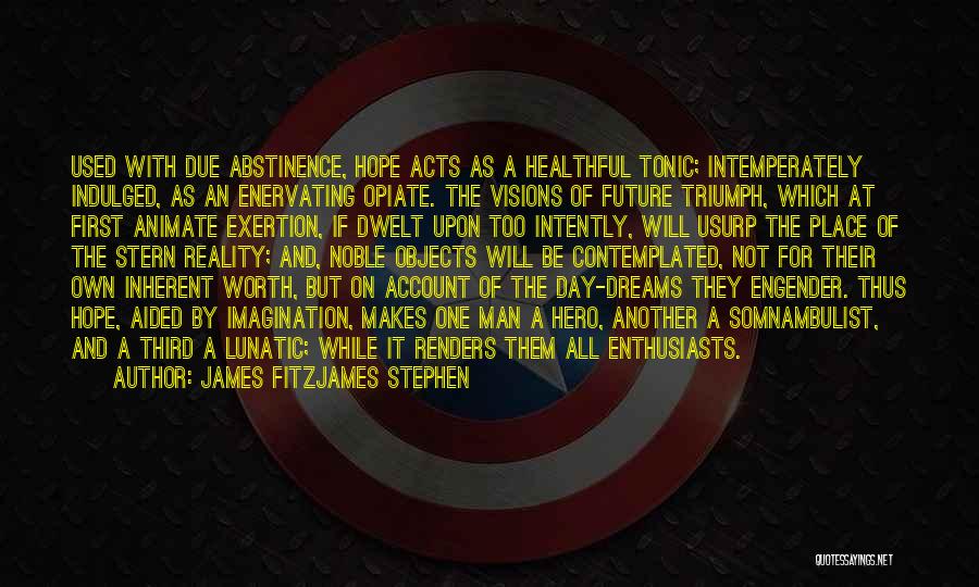 James Fitzjames Stephen Quotes: Used With Due Abstinence, Hope Acts As A Healthful Tonic; Intemperately Indulged, As An Enervating Opiate. The Visions Of Future