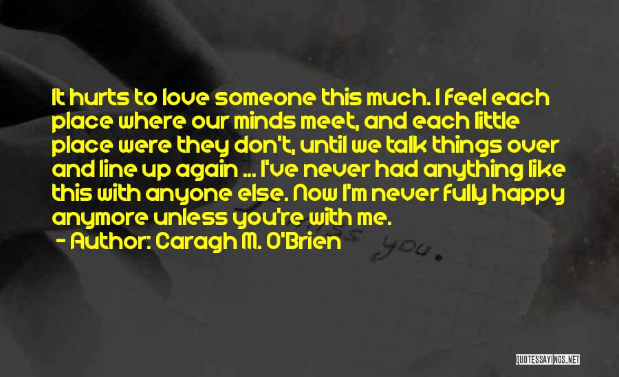 Caragh M. O'Brien Quotes: It Hurts To Love Someone This Much. I Feel Each Place Where Our Minds Meet, And Each Little Place Were