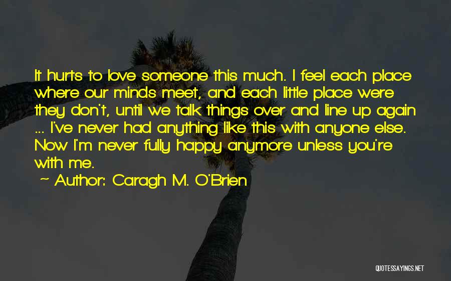 Caragh M. O'Brien Quotes: It Hurts To Love Someone This Much. I Feel Each Place Where Our Minds Meet, And Each Little Place Were