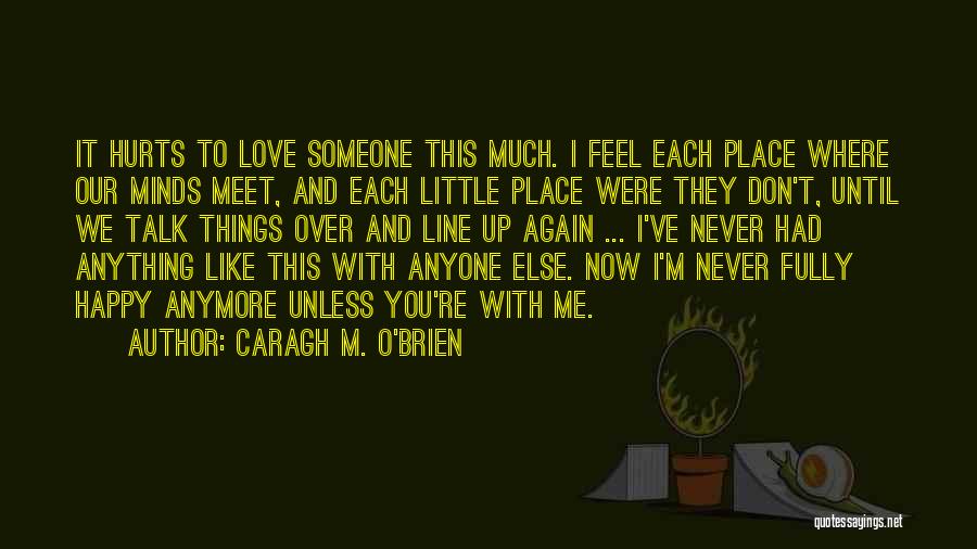 Caragh M. O'Brien Quotes: It Hurts To Love Someone This Much. I Feel Each Place Where Our Minds Meet, And Each Little Place Were