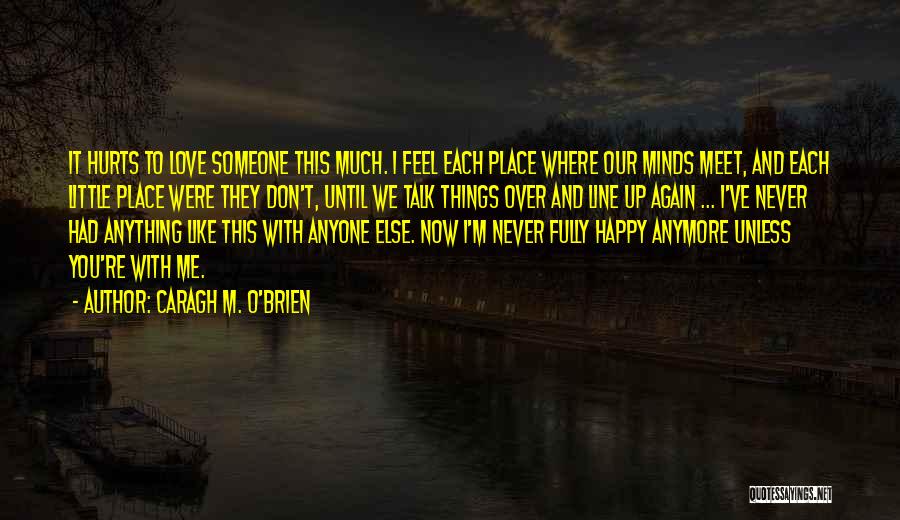 Caragh M. O'Brien Quotes: It Hurts To Love Someone This Much. I Feel Each Place Where Our Minds Meet, And Each Little Place Were