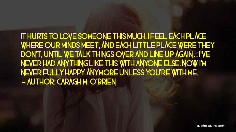 Caragh M. O'Brien Quotes: It Hurts To Love Someone This Much. I Feel Each Place Where Our Minds Meet, And Each Little Place Were