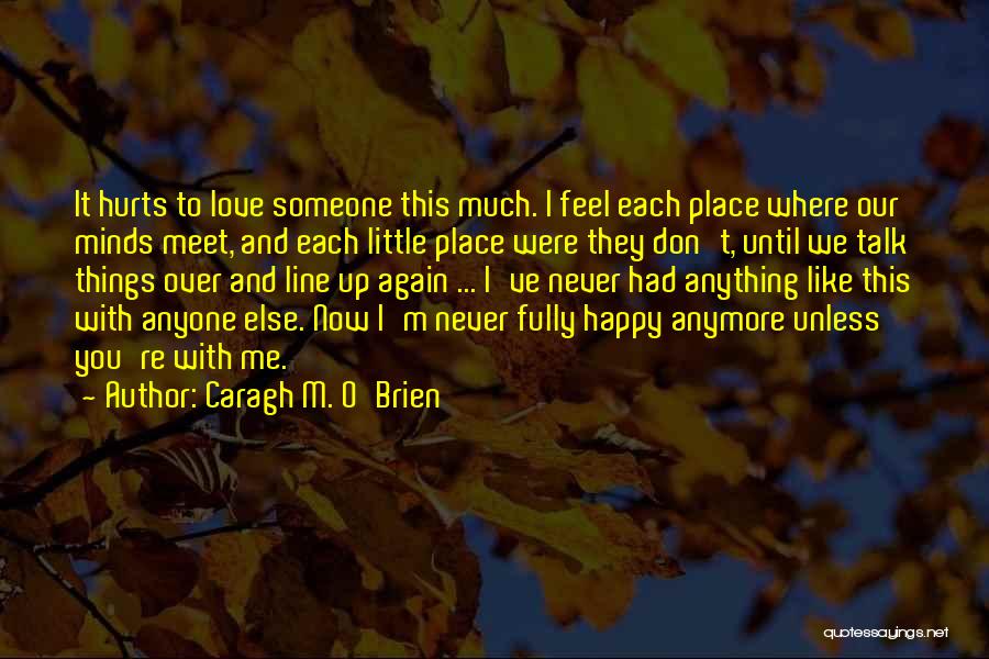 Caragh M. O'Brien Quotes: It Hurts To Love Someone This Much. I Feel Each Place Where Our Minds Meet, And Each Little Place Were