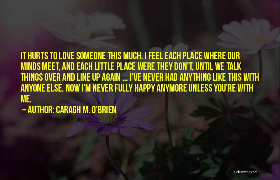 Caragh M. O'Brien Quotes: It Hurts To Love Someone This Much. I Feel Each Place Where Our Minds Meet, And Each Little Place Were