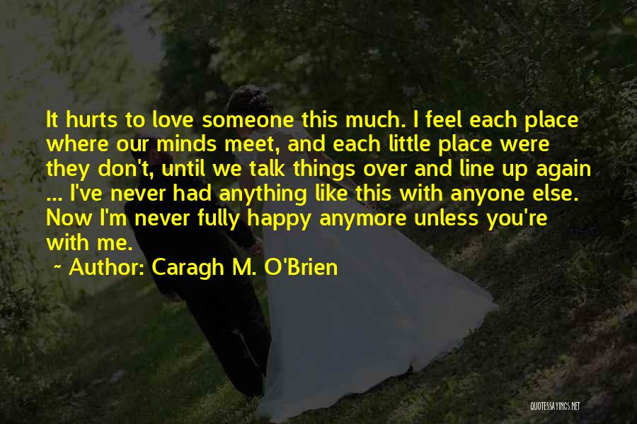 Caragh M. O'Brien Quotes: It Hurts To Love Someone This Much. I Feel Each Place Where Our Minds Meet, And Each Little Place Were