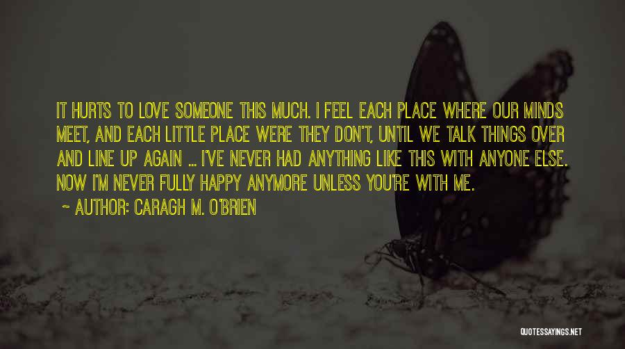 Caragh M. O'Brien Quotes: It Hurts To Love Someone This Much. I Feel Each Place Where Our Minds Meet, And Each Little Place Were