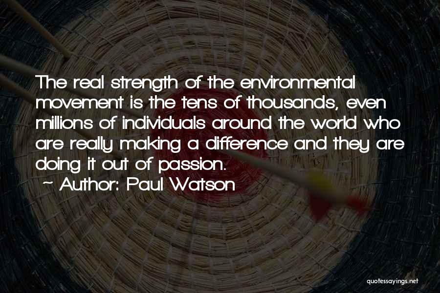 Paul Watson Quotes: The Real Strength Of The Environmental Movement Is The Tens Of Thousands, Even Millions Of Individuals Around The World Who