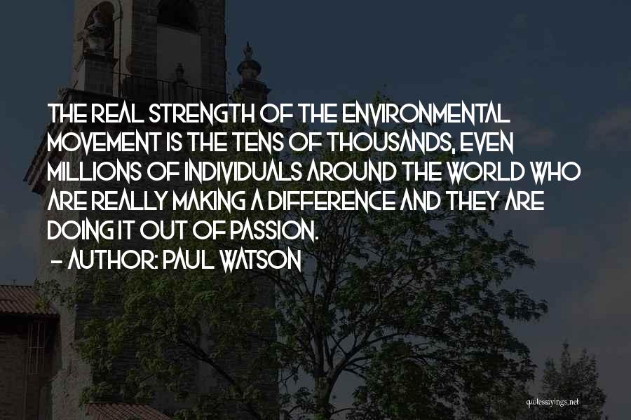 Paul Watson Quotes: The Real Strength Of The Environmental Movement Is The Tens Of Thousands, Even Millions Of Individuals Around The World Who