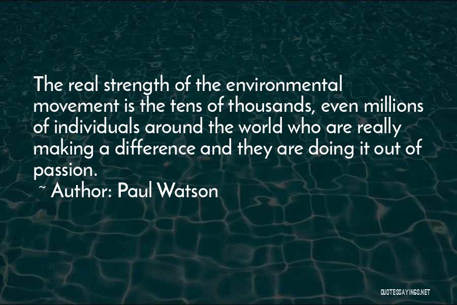 Paul Watson Quotes: The Real Strength Of The Environmental Movement Is The Tens Of Thousands, Even Millions Of Individuals Around The World Who