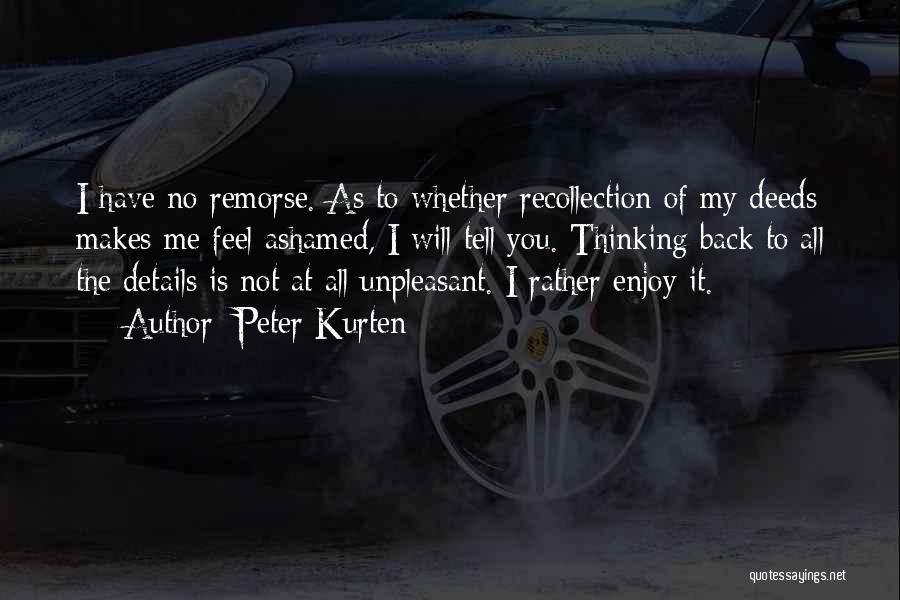 Peter Kurten Quotes: I Have No Remorse. As To Whether Recollection Of My Deeds Makes Me Feel Ashamed, I Will Tell You. Thinking