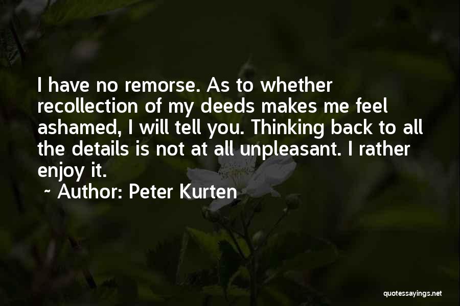 Peter Kurten Quotes: I Have No Remorse. As To Whether Recollection Of My Deeds Makes Me Feel Ashamed, I Will Tell You. Thinking