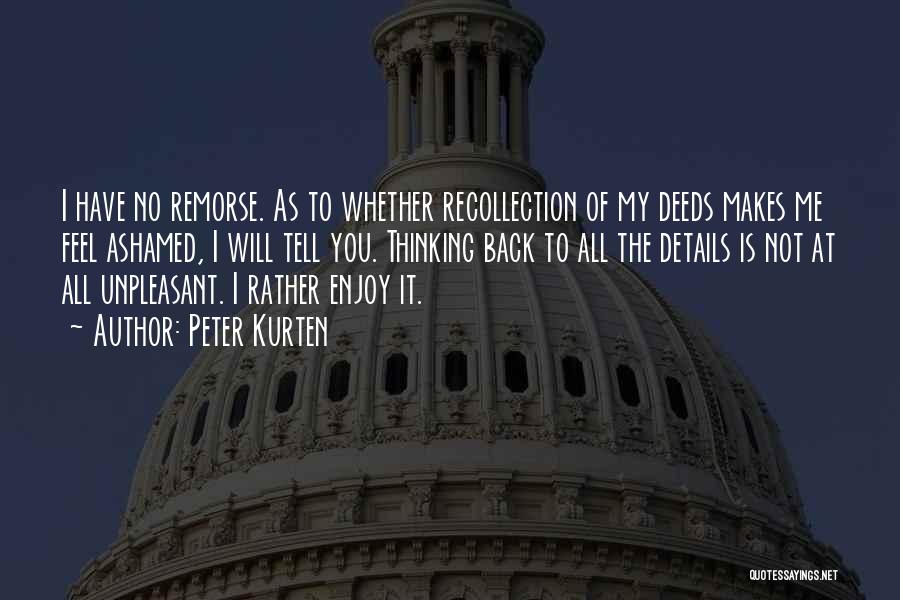 Peter Kurten Quotes: I Have No Remorse. As To Whether Recollection Of My Deeds Makes Me Feel Ashamed, I Will Tell You. Thinking