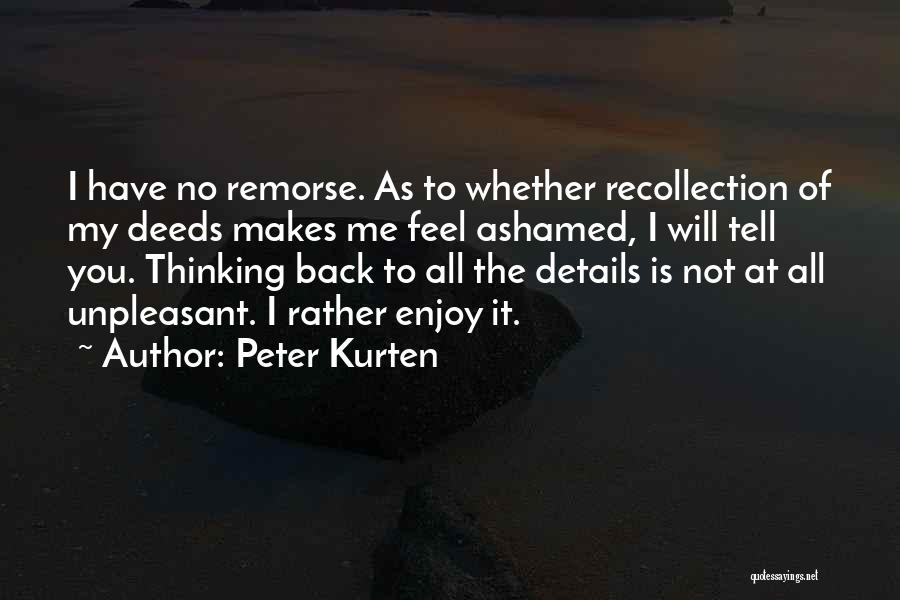 Peter Kurten Quotes: I Have No Remorse. As To Whether Recollection Of My Deeds Makes Me Feel Ashamed, I Will Tell You. Thinking