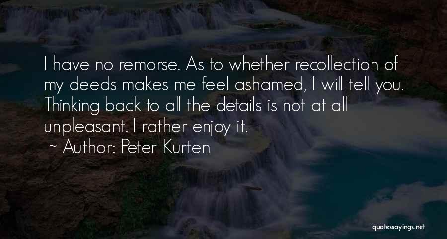 Peter Kurten Quotes: I Have No Remorse. As To Whether Recollection Of My Deeds Makes Me Feel Ashamed, I Will Tell You. Thinking