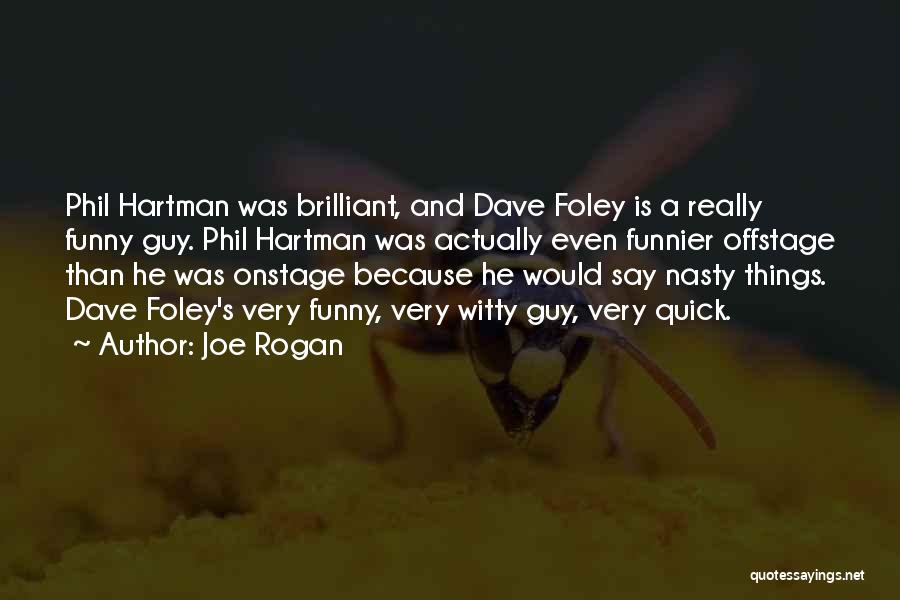 Joe Rogan Quotes: Phil Hartman Was Brilliant, And Dave Foley Is A Really Funny Guy. Phil Hartman Was Actually Even Funnier Offstage Than