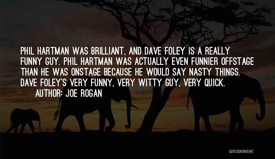 Joe Rogan Quotes: Phil Hartman Was Brilliant, And Dave Foley Is A Really Funny Guy. Phil Hartman Was Actually Even Funnier Offstage Than
