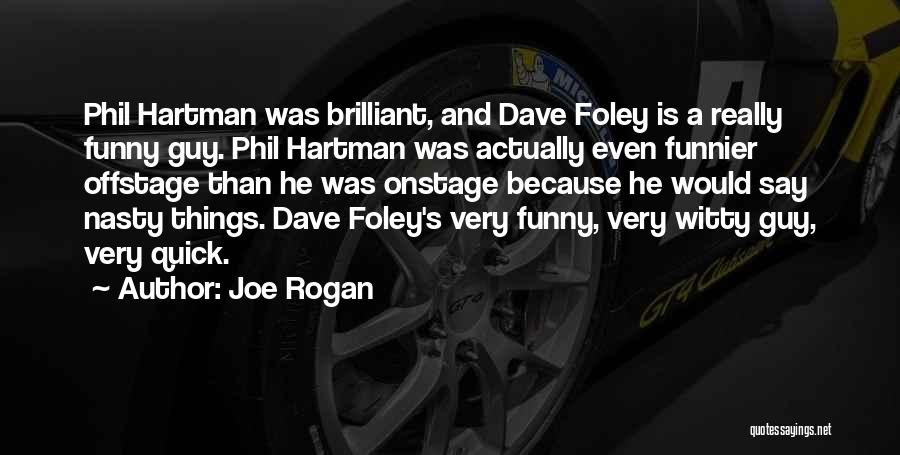 Joe Rogan Quotes: Phil Hartman Was Brilliant, And Dave Foley Is A Really Funny Guy. Phil Hartman Was Actually Even Funnier Offstage Than