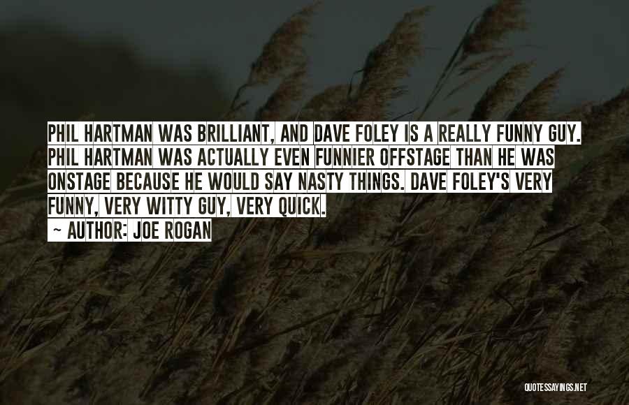 Joe Rogan Quotes: Phil Hartman Was Brilliant, And Dave Foley Is A Really Funny Guy. Phil Hartman Was Actually Even Funnier Offstage Than