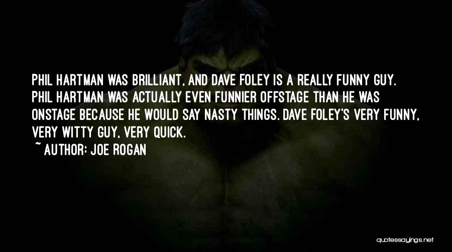 Joe Rogan Quotes: Phil Hartman Was Brilliant, And Dave Foley Is A Really Funny Guy. Phil Hartman Was Actually Even Funnier Offstage Than