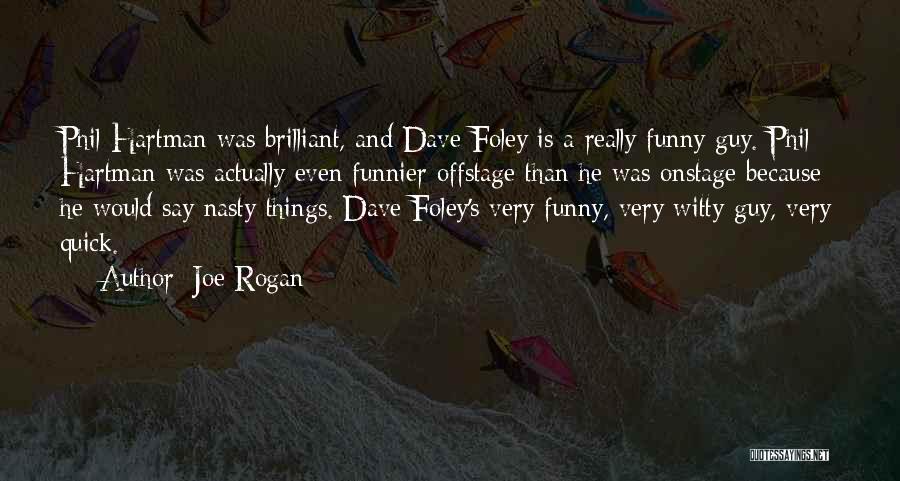 Joe Rogan Quotes: Phil Hartman Was Brilliant, And Dave Foley Is A Really Funny Guy. Phil Hartman Was Actually Even Funnier Offstage Than