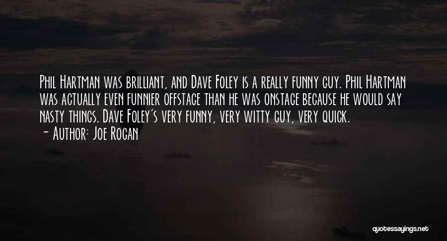 Joe Rogan Quotes: Phil Hartman Was Brilliant, And Dave Foley Is A Really Funny Guy. Phil Hartman Was Actually Even Funnier Offstage Than