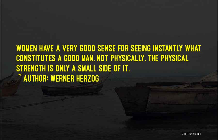 Werner Herzog Quotes: Women Have A Very Good Sense For Seeing Instantly What Constitutes A Good Man. Not Physically. The Physical Strength Is