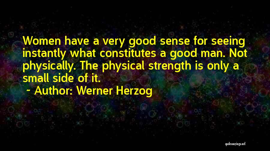 Werner Herzog Quotes: Women Have A Very Good Sense For Seeing Instantly What Constitutes A Good Man. Not Physically. The Physical Strength Is