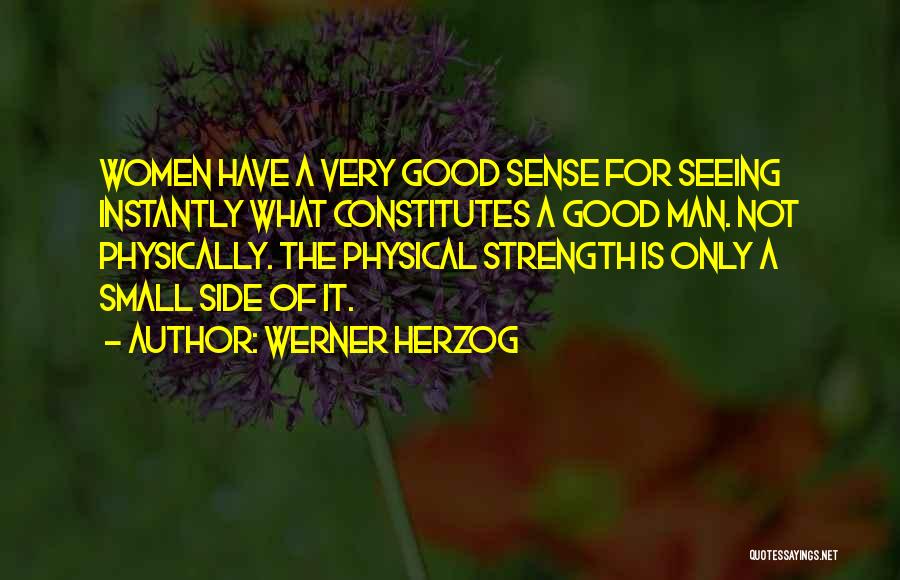 Werner Herzog Quotes: Women Have A Very Good Sense For Seeing Instantly What Constitutes A Good Man. Not Physically. The Physical Strength Is