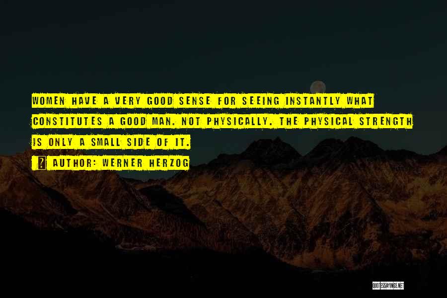 Werner Herzog Quotes: Women Have A Very Good Sense For Seeing Instantly What Constitutes A Good Man. Not Physically. The Physical Strength Is