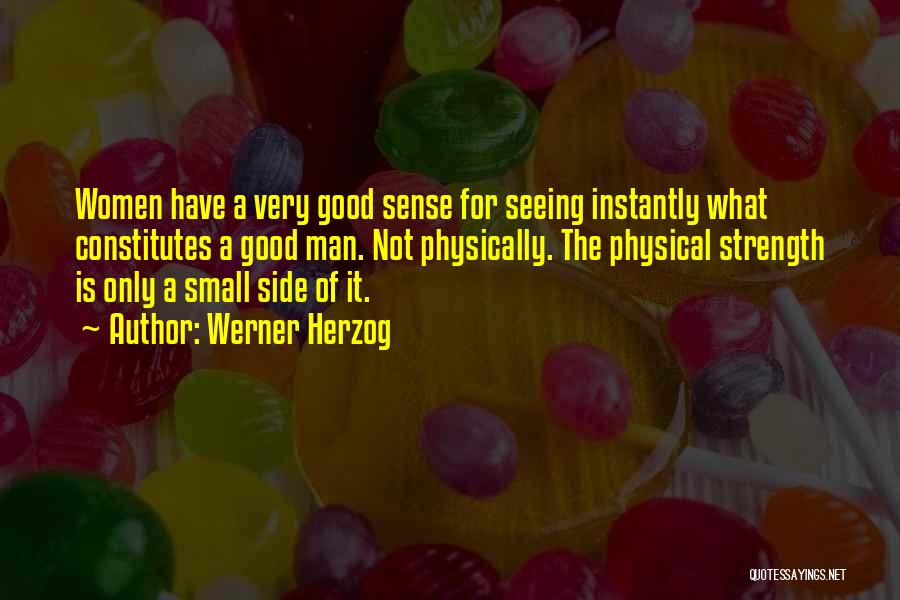 Werner Herzog Quotes: Women Have A Very Good Sense For Seeing Instantly What Constitutes A Good Man. Not Physically. The Physical Strength Is