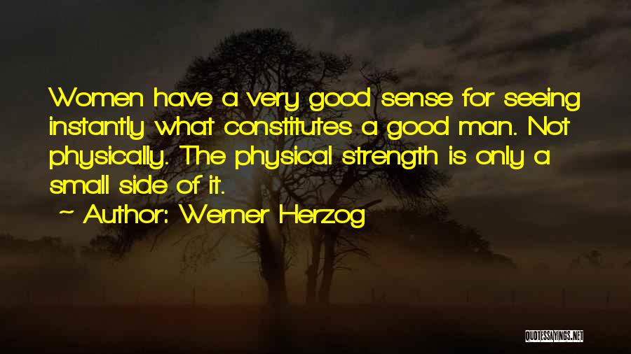 Werner Herzog Quotes: Women Have A Very Good Sense For Seeing Instantly What Constitutes A Good Man. Not Physically. The Physical Strength Is