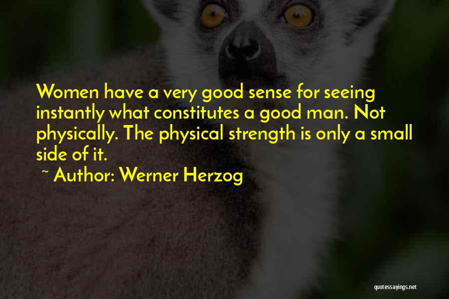 Werner Herzog Quotes: Women Have A Very Good Sense For Seeing Instantly What Constitutes A Good Man. Not Physically. The Physical Strength Is