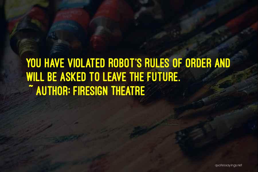 Firesign Theatre Quotes: You Have Violated Robot's Rules Of Order And Will Be Asked To Leave The Future.